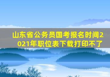 山东省公务员国考报名时间2021年职位表下载打印不了