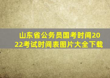 山东省公务员国考时间2022考试时间表图片大全下载