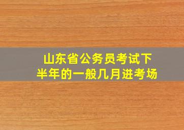 山东省公务员考试下半年的一般几月进考场