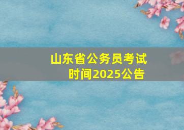 山东省公务员考试时间2025公告