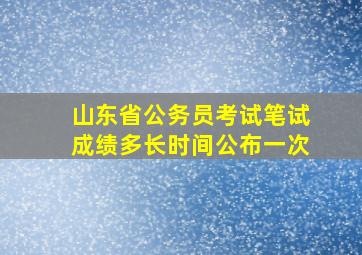 山东省公务员考试笔试成绩多长时间公布一次