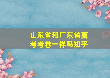 山东省和广东省高考考卷一样吗知乎