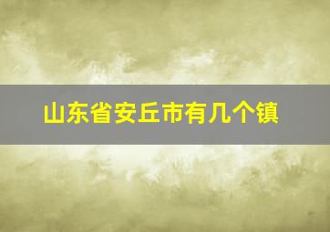 山东省安丘市有几个镇