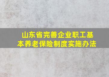 山东省完善企业职工基本养老保险制度实施办法