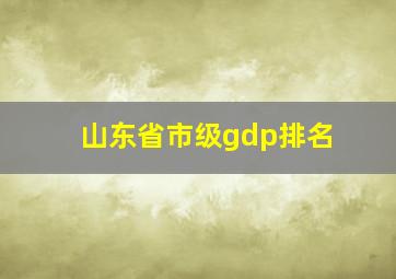 山东省市级gdp排名