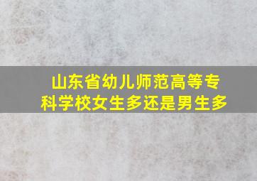 山东省幼儿师范高等专科学校女生多还是男生多