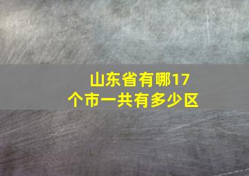 山东省有哪17个市一共有多少区