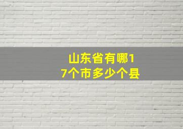 山东省有哪17个市多少个县