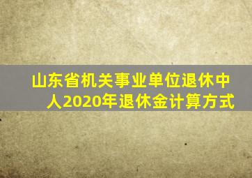 山东省机关事业单位退休中人2020年退休金计算方式