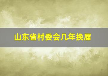 山东省村委会几年换届