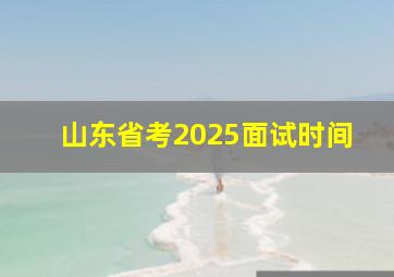 山东省考2025面试时间