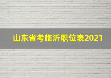 山东省考临沂职位表2021