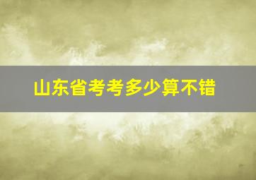 山东省考考多少算不错