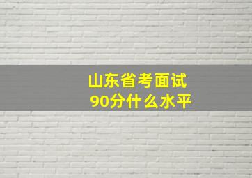 山东省考面试90分什么水平