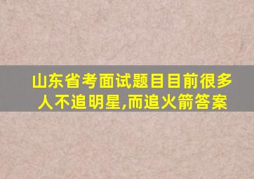 山东省考面试题目目前很多人不追明星,而追火箭答案