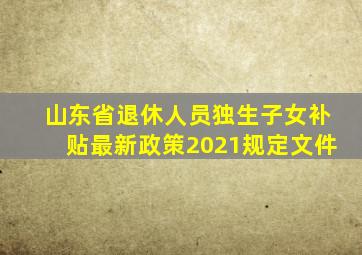 山东省退休人员独生子女补贴最新政策2021规定文件