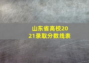 山东省高校2021录取分数线表