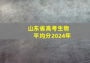 山东省高考生物平均分2024年