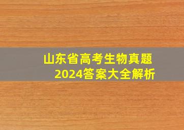 山东省高考生物真题2024答案大全解析