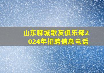 山东聊城歌友俱乐部2024年招聘信息电话