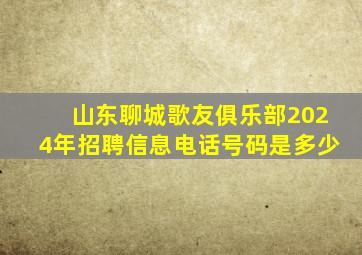 山东聊城歌友俱乐部2024年招聘信息电话号码是多少