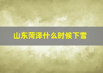 山东菏泽什么时候下雪