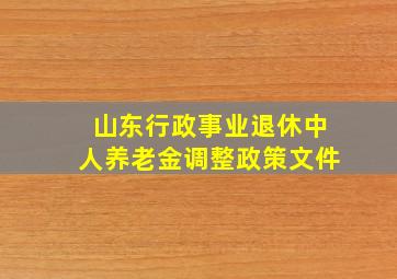 山东行政事业退休中人养老金调整政策文件