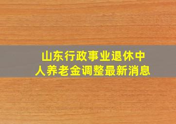 山东行政事业退休中人养老金调整最新消息