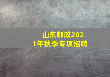 山东邮政2021年秋季专项招聘