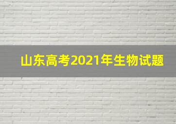 山东高考2021年生物试题