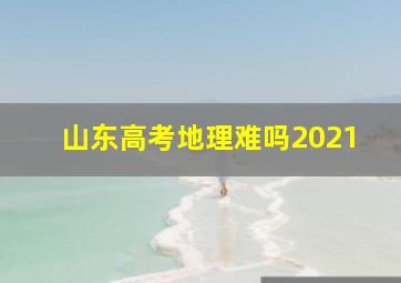 山东高考地理难吗2021