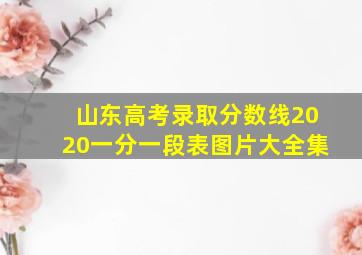 山东高考录取分数线2020一分一段表图片大全集