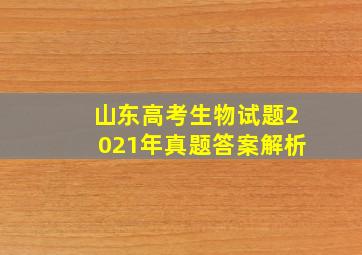 山东高考生物试题2021年真题答案解析