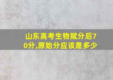 山东高考生物赋分后70分,原始分应该是多少