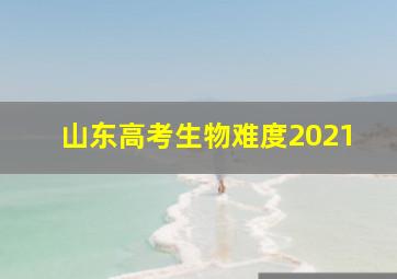 山东高考生物难度2021