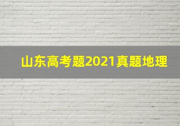 山东高考题2021真题地理