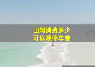 山姆消费多少可以领停车卷