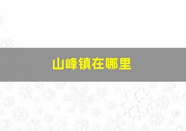 山峰镇在哪里