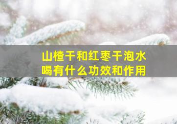 山楂干和红枣干泡水喝有什么功效和作用