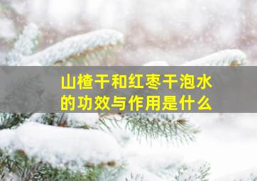 山楂干和红枣干泡水的功效与作用是什么