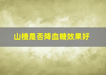 山楂是否降血糖效果好