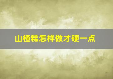 山楂糕怎样做才硬一点