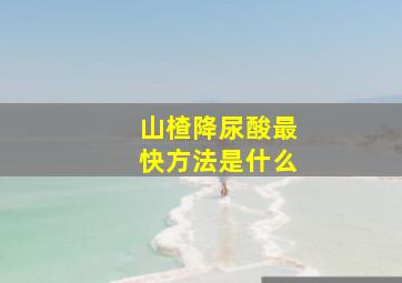 山楂降尿酸最快方法是什么