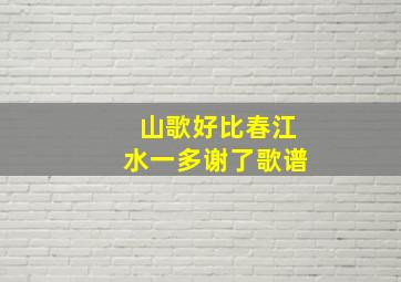 山歌好比春江水一多谢了歌谱