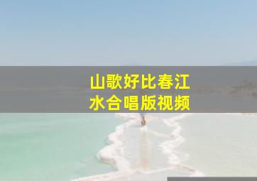 山歌好比春江水合唱版视频