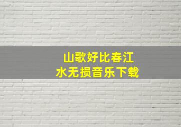 山歌好比春江水无损音乐下载