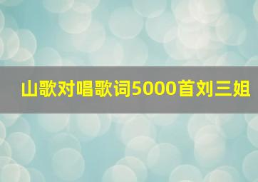 山歌对唱歌词5000首刘三姐