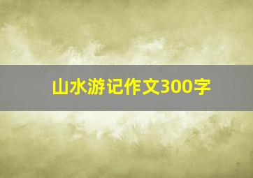 山水游记作文300字