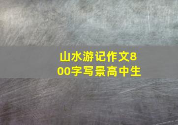 山水游记作文800字写景高中生