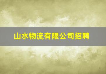 山水物流有限公司招聘